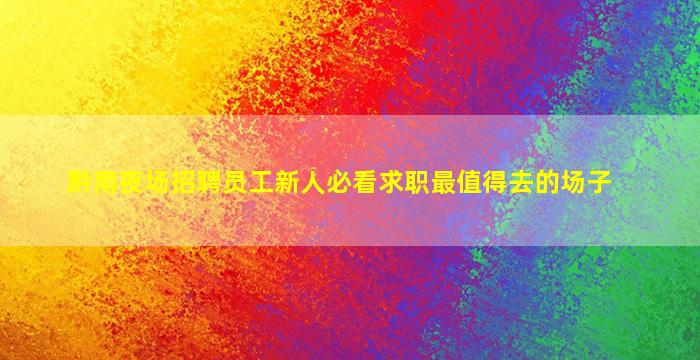 黔南夜场招聘员工新人必看求职最值得去的场子
